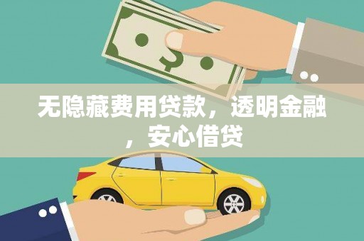 云浮无隐藏费用贷款，透明金融，安心借贷