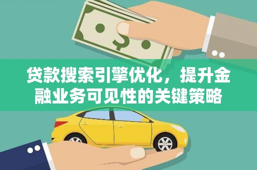 毕节贷款搜索引擎优化，提升金融业务可见性的关键策略