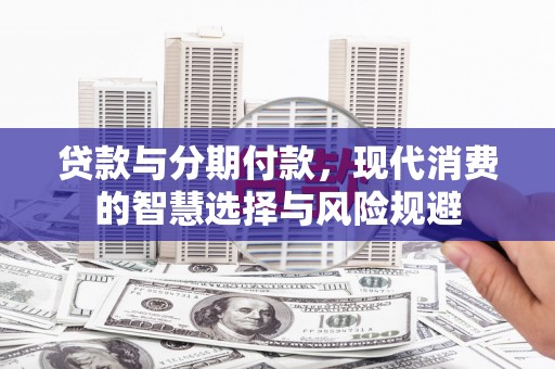 东源贷款与分期付款，现代消费的智慧选择与风险规避
