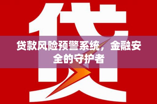 甘孜贷款风险预警系统，金融安全的守护者
