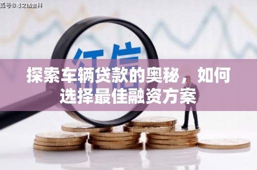平果探索车辆贷款的奥秘，如何选择最佳融资方案
