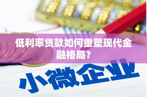 兴山低利率贷款如何重塑现代金融格局？