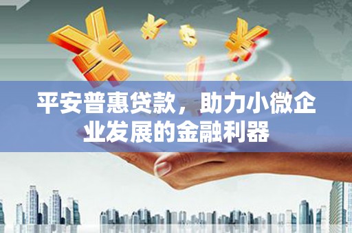 营口平安普惠贷款，助力小微企业发展的金融利器