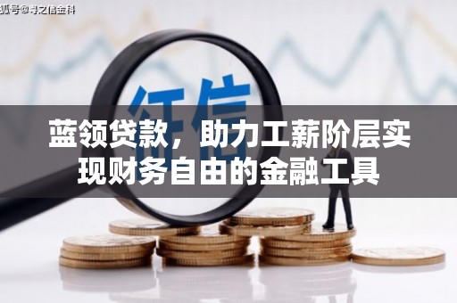 昆都仑蓝领贷款，助力工薪阶层实现财务自由的金融工具