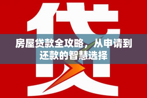 崇州房屋贷款全攻略，从申请到还款的智慧选择
