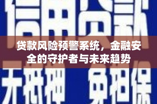 贵德贷款风险预警系统，金融安全的守护者与未来趋势