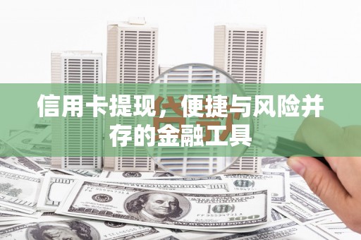 喀喇沁旗信用卡提现，便捷与风险并存的金融工具