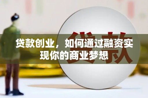砀山贷款创业，如何通过融资实现你的商业梦想