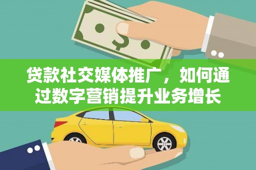 茶山贷款社交媒体推广，如何通过数字营销提升业务增长
