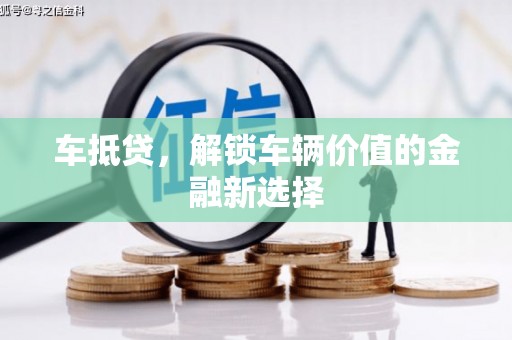 丁青车抵贷，解锁车辆价值的金融新选择