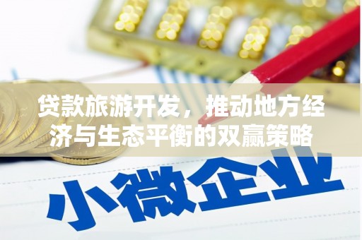 海南贷款旅游开发，推动地方经济与生态平衡的双赢策略