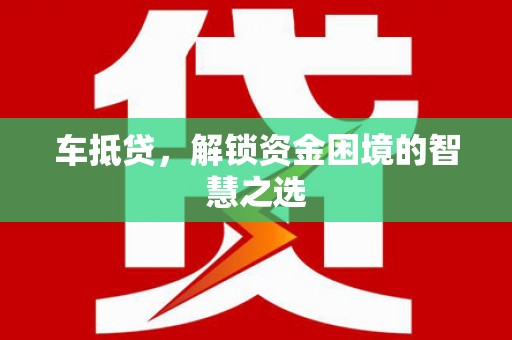夷陵车抵贷，解锁资金困境的智慧之选