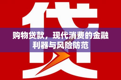 隆回购物贷款，现代消费的金融利器与风险防范