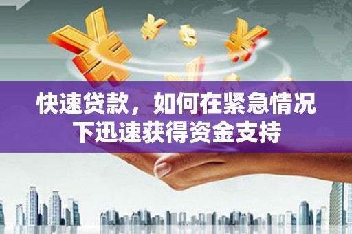 襄阳快速贷款,如何在紧急情况下迅速获得资金支持 襄阳快速贷款,如何在紧急情况下迅速获得资金支持