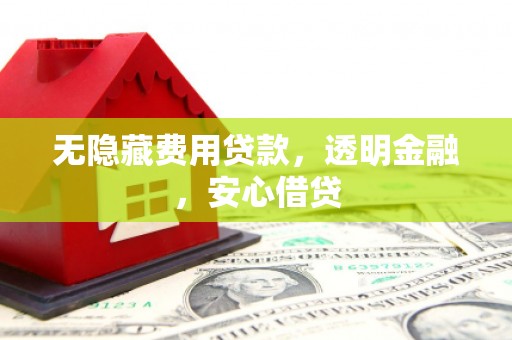 崂山无隐藏费用贷款，透明金融，安心借贷