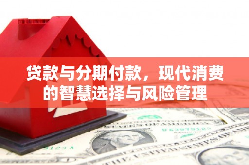 灵武贷款与分期付款，现代消费的智慧选择与风险管理