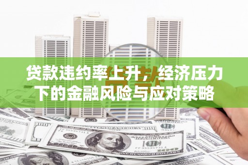 大埔贷款违约率上升，经济压力下的金融风险与应对策略