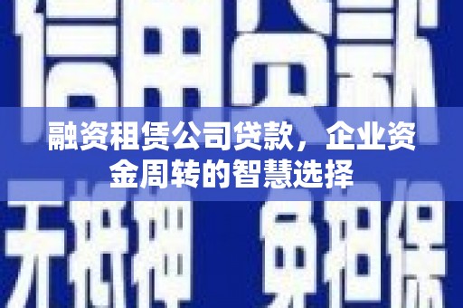 柯坪融资租赁公司贷款，企业资金周转的智慧选择