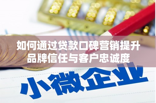 定州如何通过贷款口碑营销提升品牌信任与客户忠诚度