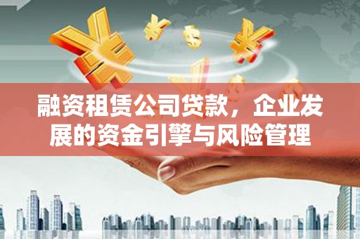 翠屏融资租赁公司贷款，企业发展的资金引擎与风险管理