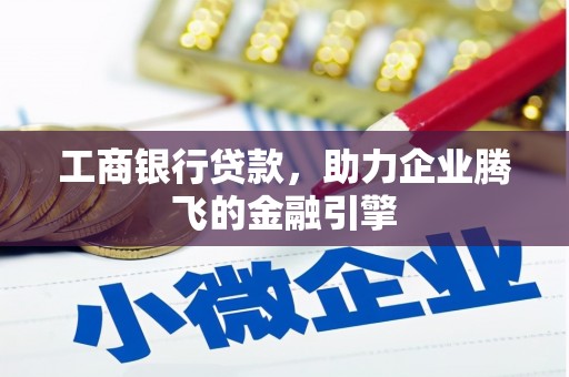 蒙阴工商银行贷款，助力企业腾飞的金融引擎