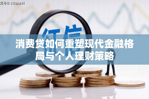 中江消费贷如何重塑现代金融格局与个人理财策略