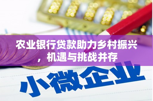 余干农业银行贷款助力乡村振兴，机遇与挑战并存