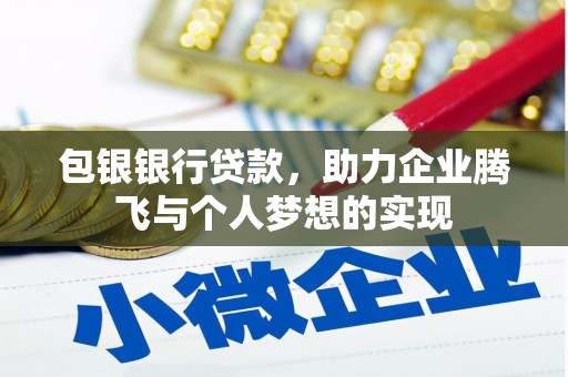 泉州包银银行贷款，助力企业腾飞与个人梦想的实现