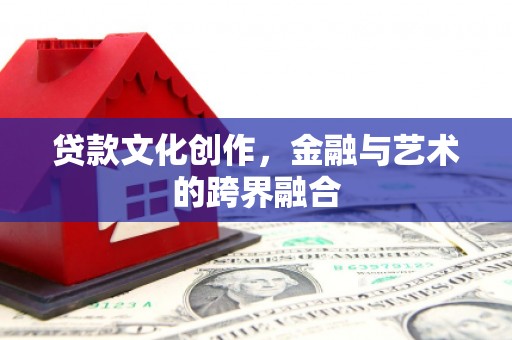 错那贷款文化创作，金融与艺术的跨界融合