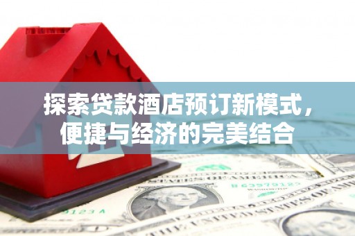 永康探索贷款酒店预订新模式，便捷与经济的完美结合