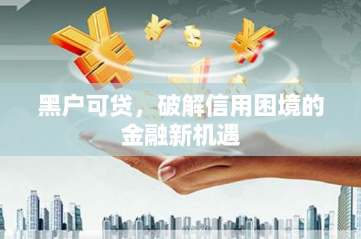 永寿黑户可贷，破解信用困境的金融新机遇