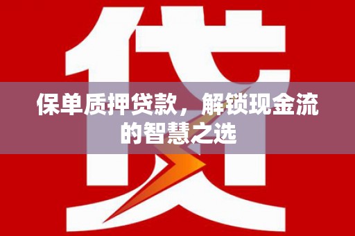白碱滩保单质押贷款，解锁现金流的智慧之选