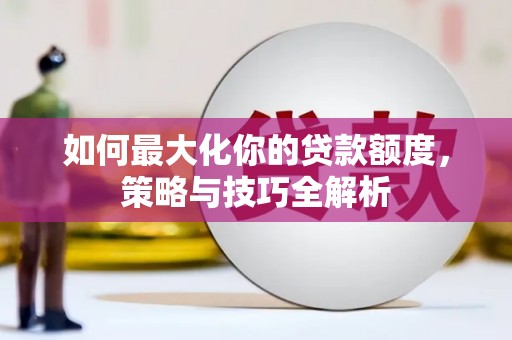 米林如何最大化你的贷款额度，策略与技巧全解析