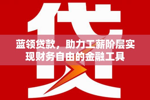 冈山蓝领贷款，助力工薪阶层实现财务自由的金融工具