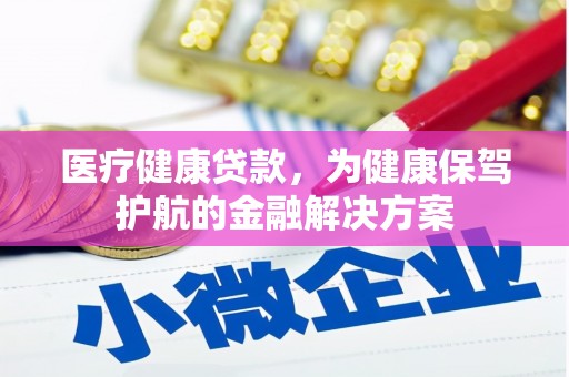 平顶山医疗健康贷款，为健康保驾护航的金融解决方案