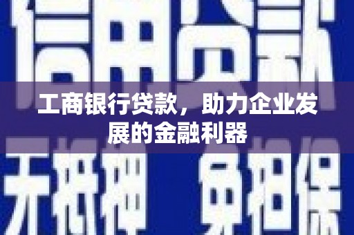 来义工商银行贷款，助力企业发展的金融利器