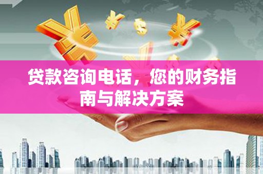 台西贷款咨询电话，您的财务指南与解决方案