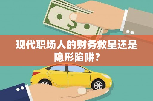 苏尼特右旗现代职场人的财务救星还是隐形陷阱？