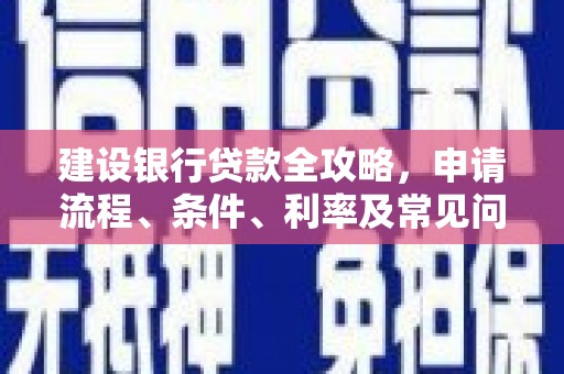 富县建设银行贷款全攻略，申请流程、条件、利率及常见问题解答