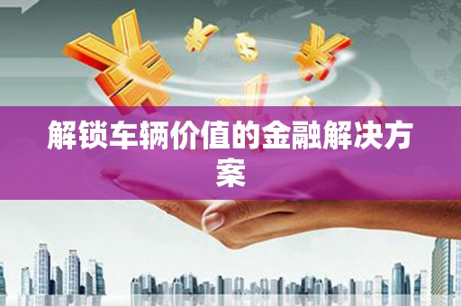 凤凰解锁车辆价值的金融解决方案
