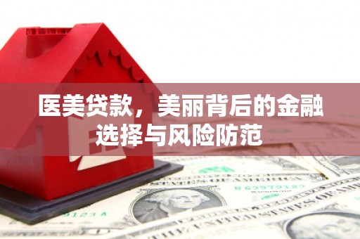 太谷医美贷款，美丽背后的金融选择与风险防范