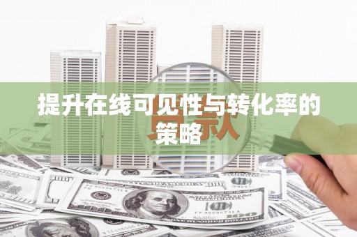 洪洞提升在线可见性与转化率的策略