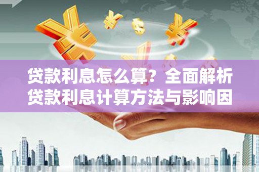 泗水贷款利息怎么算？全面解析贷款利息计算方法与影响因素