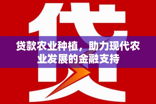 那曲贷款农业种植，助力现代农业发展的金融支持